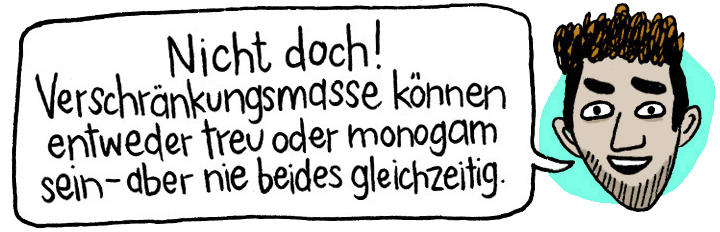 Nicht doch! Verschränkungsmasse können entweder treu oder monogam sein – aber nie beides gleichzeitig.