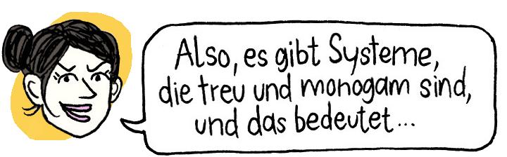 Also, es gibt Systeme, die treu und monogam sind, und das bedeutet…